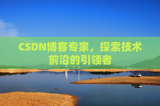 CSDN博客专家，探索技术前沿的引领者